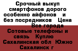 Срочный выкуп смартфонов дорого особенно айфонов 7 и 7  без посредников › Цена ­ 8 990 - Все города Сотовые телефоны и связь » Куплю   . Сахалинская обл.,Южно-Сахалинск г.